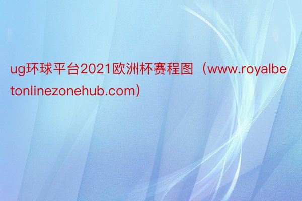 ug环球平台2021欧洲杯赛程图（www.royalbetonlinezonehub.com）
