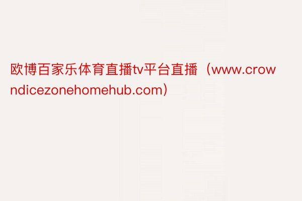 欧博百家乐体育直播tv平台直播（www.crowndicezonehomehub.com）