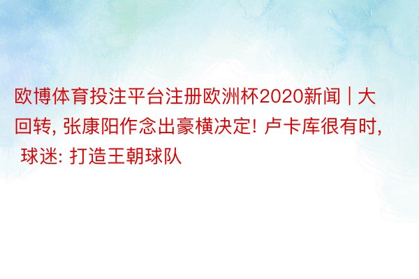 欧博体育投注平台注册欧洲杯2020新闻 | 大回转, 张康阳作念出豪横决定! 卢卡库很有时, 球迷: 打造王朝球队