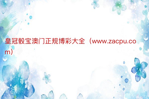 皇冠骰宝澳门正规博彩大全（www.zacpu.com）