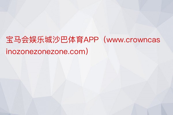 宝马会娱乐城沙巴体育APP（www.crowncasinozonezonezone.com）