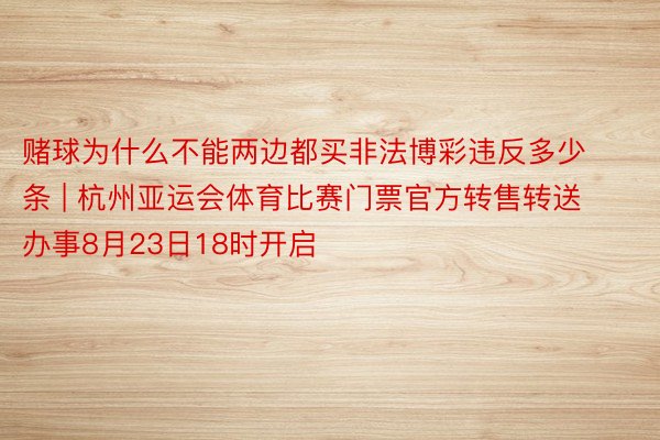 赌球为什么不能两边都买非法博彩违反多少条 | 杭州亚运会体育比赛门票官方转售转送办事8月23日18时开启