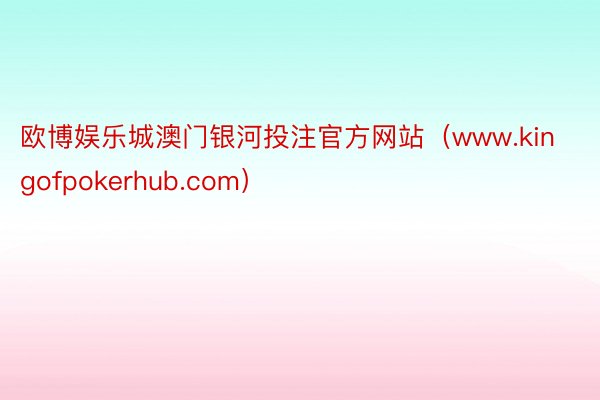 欧博娱乐城澳门银河投注官方网站（www.kingofpokerhub.com）