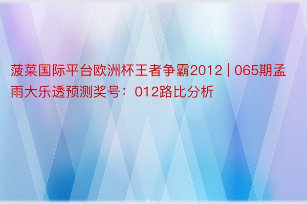 菠菜国际平台欧洲杯王者争霸2012 | 065期孟雨大乐透预测奖号：012路比分析