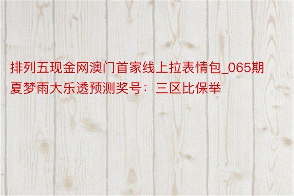排列五现金网澳门首家线上拉表情包_065期夏梦雨大乐透预测奖号：三区比保举