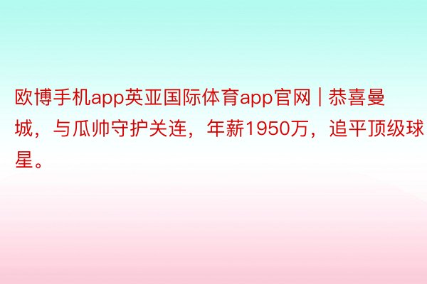 欧博手机app英亚国际体育app官网 | 恭喜曼城，与瓜帅守护关连，年薪1950万，追平顶级球星。