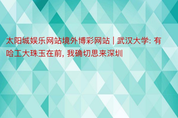 太阳城娱乐网站境外博彩网站 | 武汉大学: 有哈工大珠玉在前, 我确切思来深圳