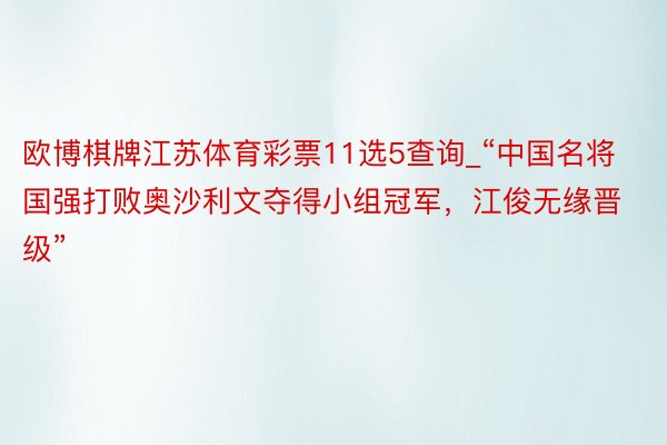 欧博棋牌江苏体育彩票11选5查询_“中国名将国强打败奥沙利文夺得小组冠军，江俊无缘晋级”