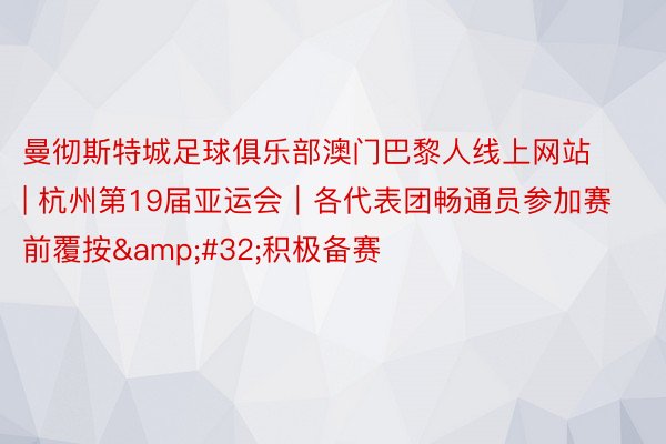 曼彻斯特城足球俱乐部澳门巴黎人线上网站 | 杭州第19届亚运会｜各代表团畅通员参加赛前覆按&#32;积极备赛
