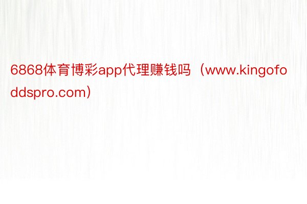 6868体育博彩app代理赚钱吗（www.kingofoddspro.com）