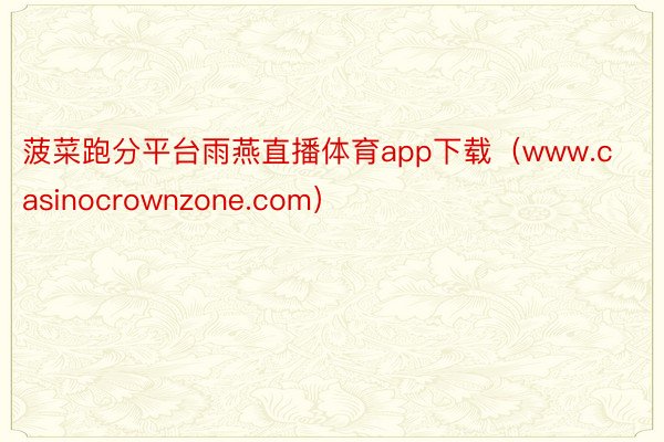 菠菜跑分平台雨燕直播体育app下载（www.casinocrownzone.com）