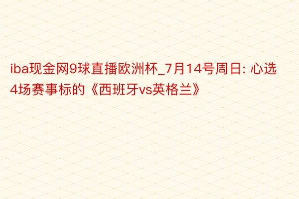 iba现金网9球直播欧洲杯_7月14号周日: 心选4场赛事标的《西班牙vs英格兰》