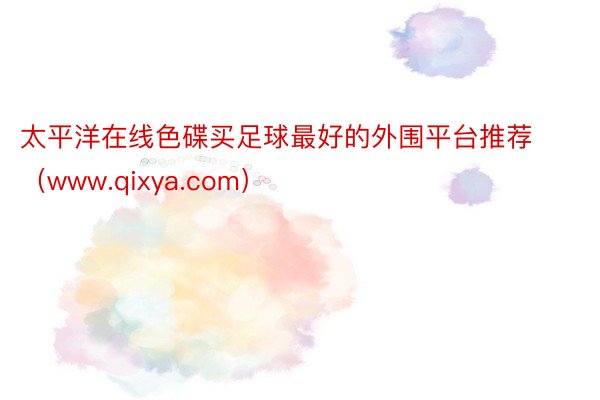 太平洋在线色碟买足球最好的外围平台推荐（www.qixya.com）