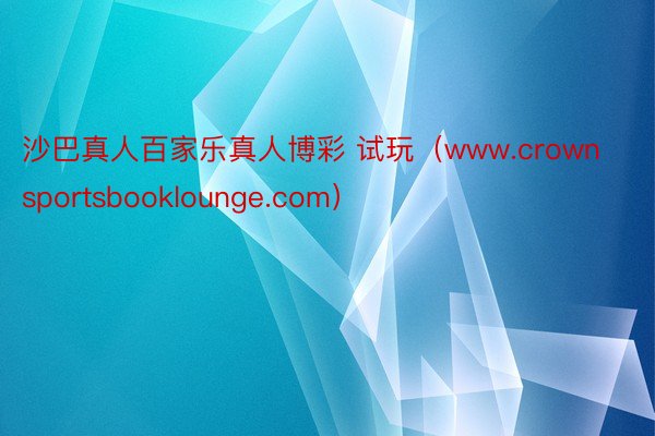 沙巴真人百家乐真人博彩 试玩（www.crownsportsbooklounge.com）