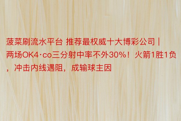 菠菜刷流水平台 推荐最权威十大博彩公司 | 两场OK4·co三分射中率不外30%！火箭1胜1负，冲击内线遇阻，成输球主因