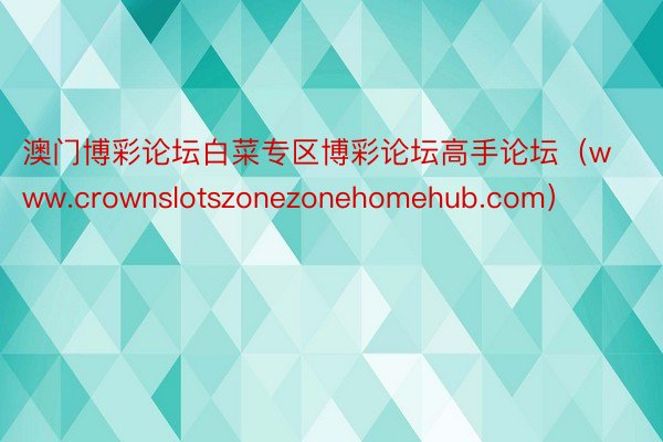 澳门博彩论坛白菜专区博彩论坛高手论坛（www.crownslotszonezonehomehub.com）