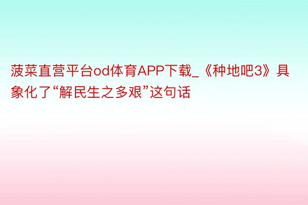 菠菜直营平台od体育APP下载_《种地吧3》具象化了“解民生